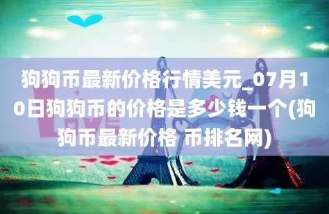 狗狗币最新价格行情美元_07月10日狗狗币的价格是多少钱一个(狗狗币最新价格 币排名网)