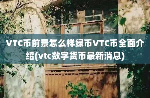 VTC币前景怎么样绿币VTC币全面介绍(vtc数字货币最新消息)