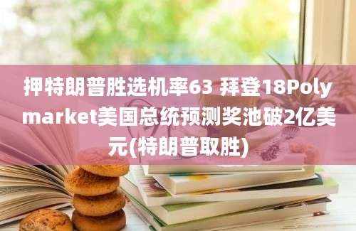 押特朗普胜选机率63 拜登18Polymarket美国总统预测奖池破2亿美元(特朗普取胜)