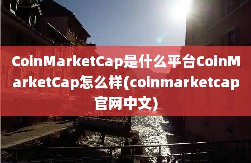 CoinMarketCap是什么平台CoinMarketCap怎么样(coinmarketcap官网中文)