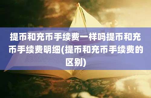 提币和充币手续费一样吗提币和充币手续费明细(提币和充币手续费的区别)