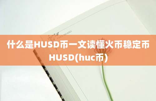 什么是HUSD币一文读懂火币稳定币HUSD(huc币)