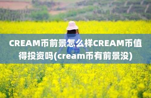 CREAM币前景怎么样CREAM币值得投资吗(cream币有前景没)