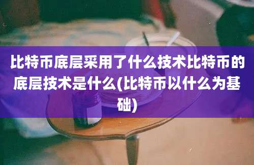 比特币底层采用了什么技术比特币的底层技术是什么(比特币以什么为基础)