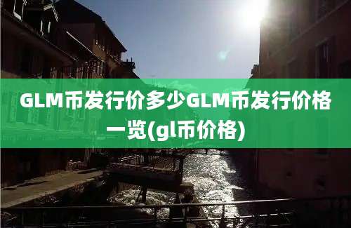 GLM币发行价多少GLM币发行价格一览(gl币价格)