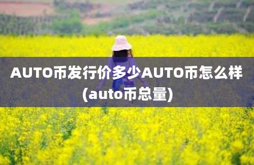 AUTO币发行价多少AUTO币怎么样(auto币总量)