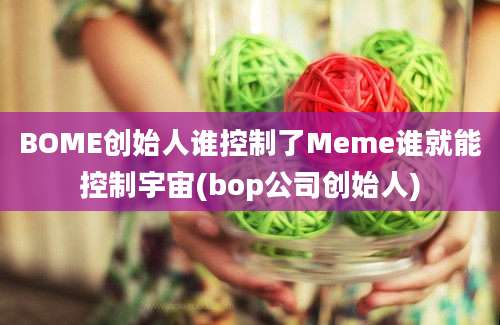 BOME创始人谁控制了Meme谁就能控制宇宙(bop公司创始人)