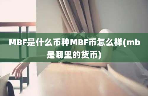 MBF是什么币种MBF币怎么样(mb是哪里的货币)