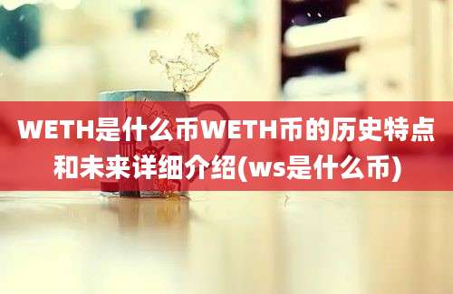 WETH是什么币WETH币的历史特点和未来详细介绍(ws是什么币)