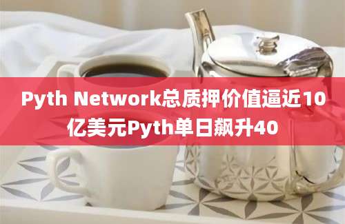 Pyth Network总质押价值逼近10亿美元Pyth单日飙升40