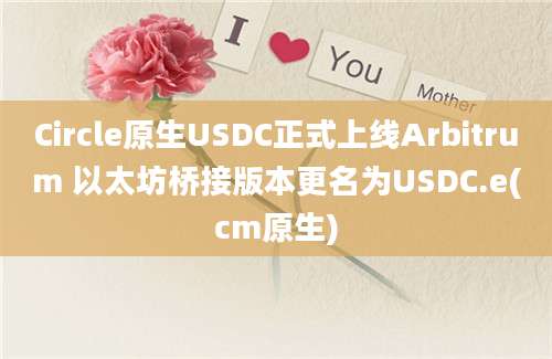 Circle原生USDC正式上线Arbitrum 以太坊桥接版本更名为USDC.e(cm原生)