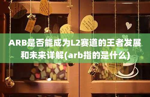 ARB是否能成为L2赛道的王者发展和未来详解(arb指的是什么)