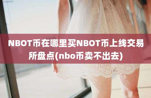 NBOT币在哪里买NBOT币上线交易所盘点(nbo币卖不出去)