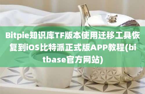 Bitpie知识库TF版本使用迁移工具恢复到iOS比特派正式版APP教程(bitbase官方网站)