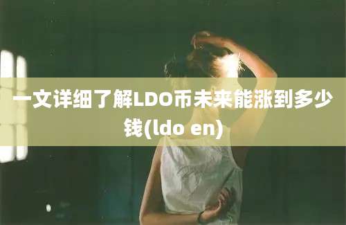 一文详细了解LDO币未来能涨到多少钱(ldo en)