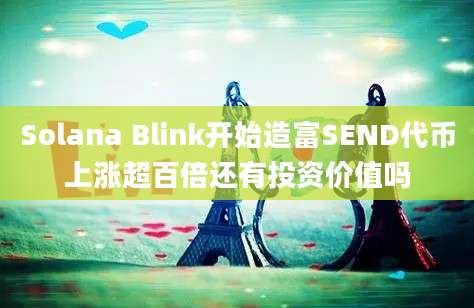 Solana Blink开始造富SEND代币上涨超百倍还有投资价值吗