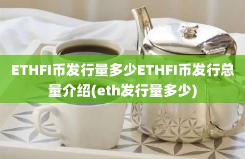 ETHFI币发行量多少ETHFI币发行总量介绍(eth发行量多少)