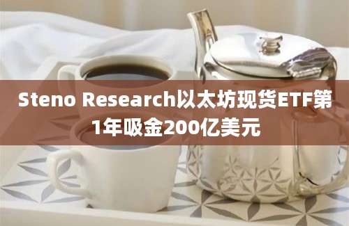 Steno Research以太坊现货ETF第1年吸金200亿美元