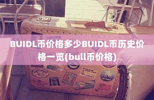 BUIDL币价格多少BUIDL币历史价格一览(bull币价格)