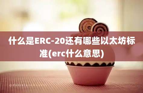 什么是ERC-20还有哪些以太坊标准(erc什么意思)