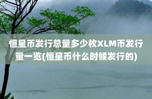 恒星币发行总量多少枚XLM币发行量一览(恒星币什么时候发行的)