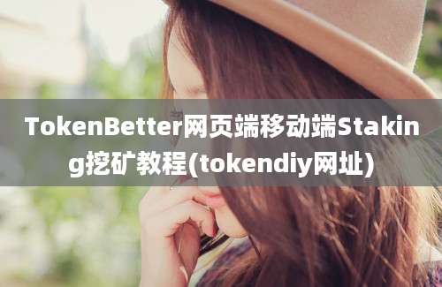 TokenBetter网页端移动端Staking挖矿教程(tokendiy网址)