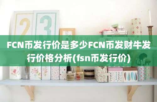 FCN币发行价是多少FCN币发财牛发行价格分析(fsn币发行价)