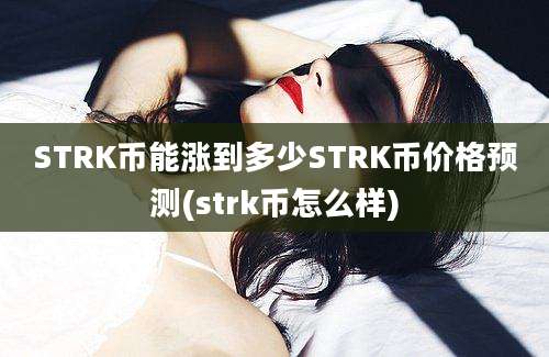 STRK币能涨到多少STRK币价格预测(strk币怎么样)