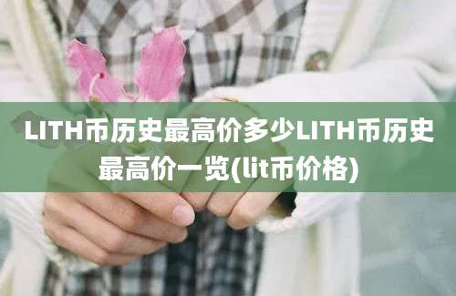 LITH币历史最高价多少LITH币历史最高价一览(lit币价格)