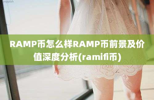 RAMP币怎么样RAMP币前景及价值深度分析(ramifi币)