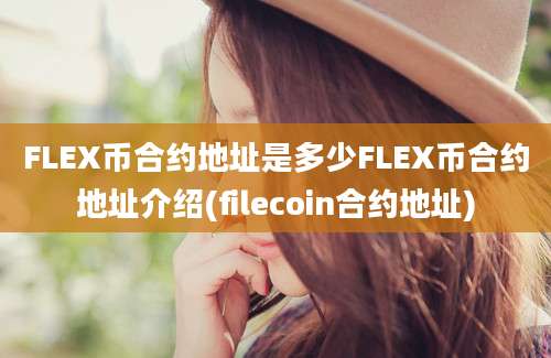 FLEX币合约地址是多少FLEX币合约地址介绍(filecoin合约地址)