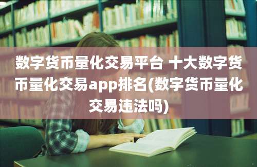 数字货币量化交易平台 十大数字货币量化交易app排名(数字货币量化交易违法吗)