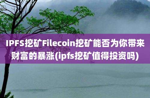 IPFS挖矿Filecoin挖矿能否为你带来财富的暴涨(ipfs挖矿值得投资吗)