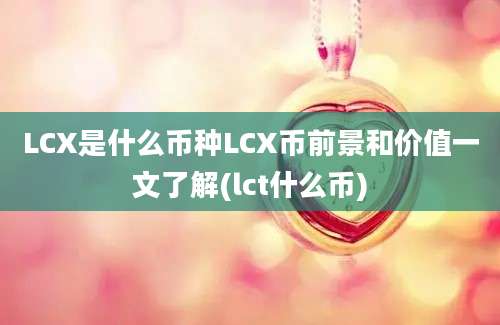 LCX是什么币种LCX币前景和价值一文了解(lct什么币)