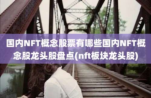 国内NFT概念股票有哪些国内NFT概念股龙头股盘点(nft板块龙头股)