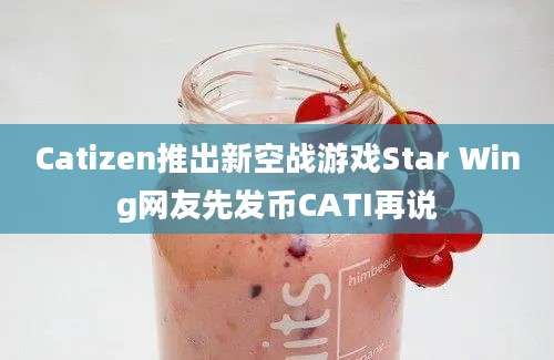 Catizen推出新空战游戏Star Wing网友先发币CATI再说