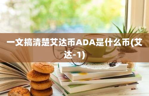 一文搞清楚艾达币ADA是什么币(艾达-1)