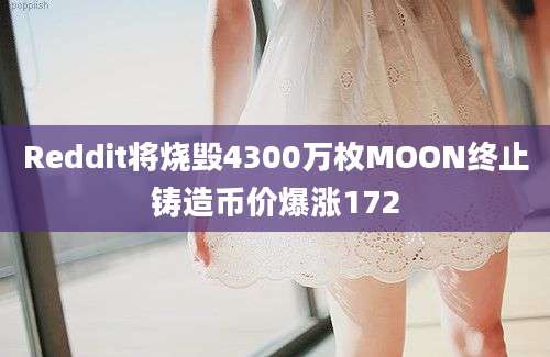 Reddit将烧毁4300万枚MOON终止铸造币价爆涨172