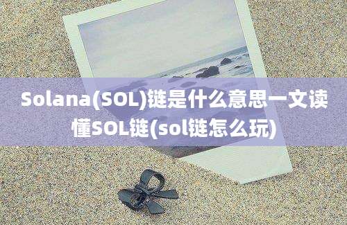 Solana(SOL)链是什么意思一文读懂SOL链(sol链怎么玩)