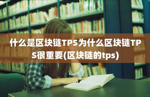 什么是区块链TPS为什么区块链TPS很重要(区块链的tps)