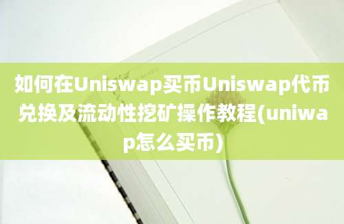 如何在Uniswap买币Uniswap代币兑换及流动性挖矿操作教程(uniwap怎么买币)