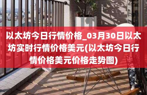 以太坊今日行情价格_03月30日以太坊实时行情价格美元(以太坊今日行情价格美元价格走势图)