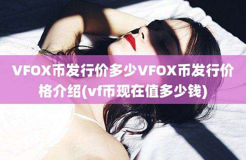 VFOX币发行价多少VFOX币发行价格介绍(vf币现在值多少钱)