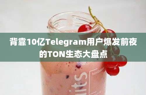 背靠10亿Telegram用户爆发前夜的TON生态大盘点