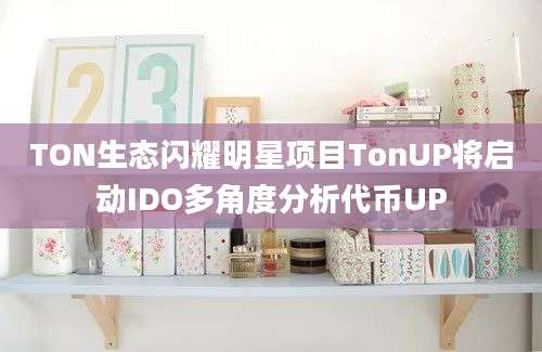 TON生态闪耀明星项目TonUP将启动IDO多角度分析代币UP