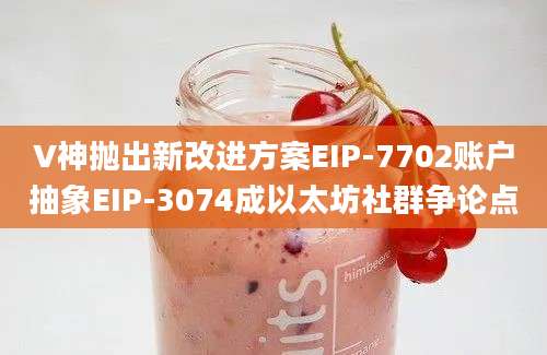 V神抛出新改进方案EIP-7702账户抽象EIP-3074成以太坊社群争论点