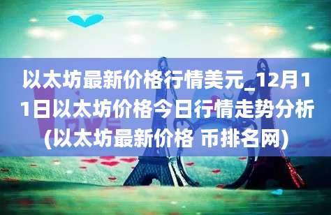 以太坊最新价格行情美元_12月11日以太坊价格今日行情走势分析(以太坊最新价格 币排名网)