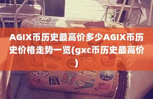 AGIX币历史最高价多少AGIX币历史价格走势一览(gxc币历史最高价)