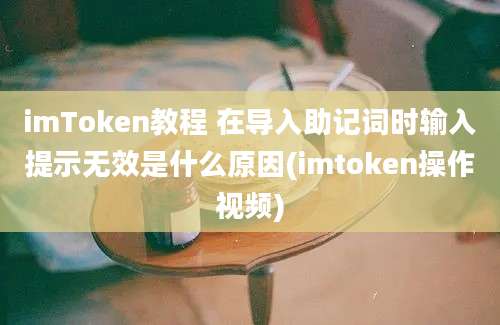 imToken教程 在导入助记词时输入提示无效是什么原因(imtoken操作视频)