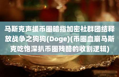 马斯克声援币圈暗指加密社群团结释放战争之狗狗(Doge)(币圈血崩马斯克吃饱深扒币圈残酷的收割逻辑)